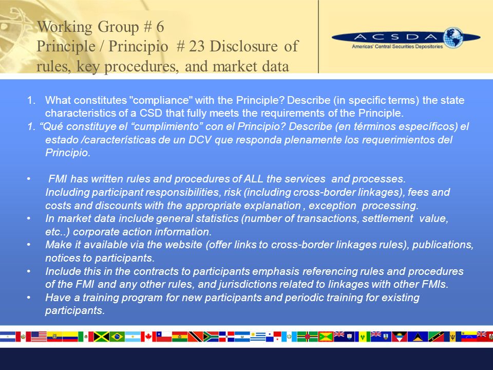 Working Group # 6 Principle / Principio # 23 Disclosure of rules, key procedures, and market data 1.What constitutes compliance with the Principle.