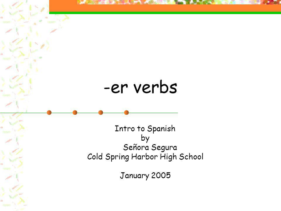 -er verbs Intro to Spanish by Señora Segura Cold Spring Harbor High School January 2005