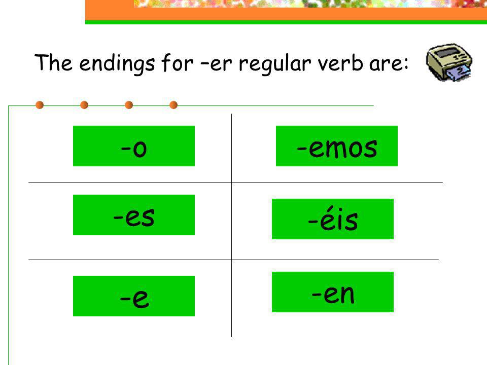 The endings for –er regular verb are: -o-emos -es -éis -en -e