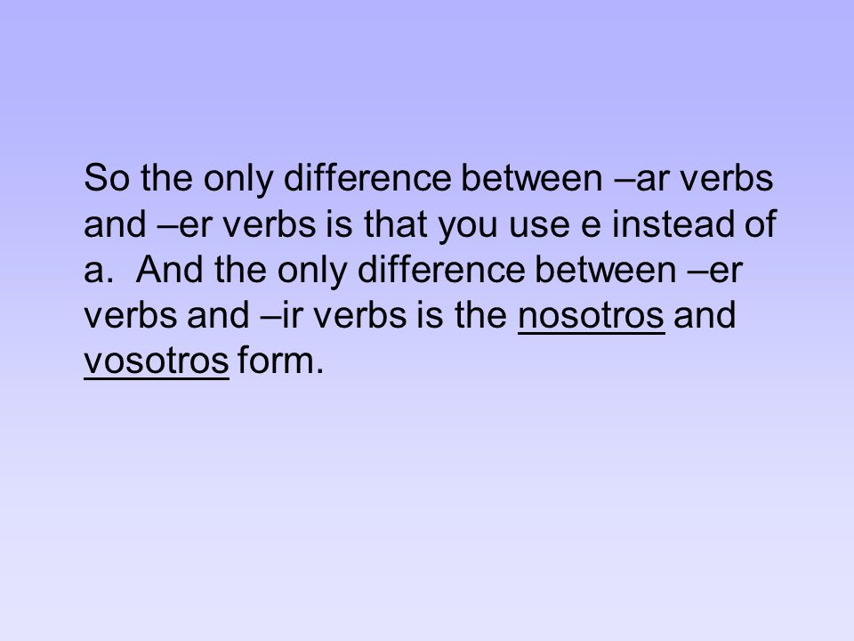 So the only difference between –ar verbs and –er verbs is that you use e instead of a.