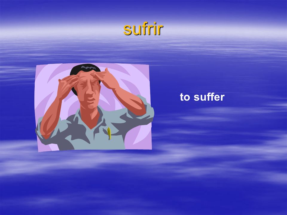 sufrir to suffer