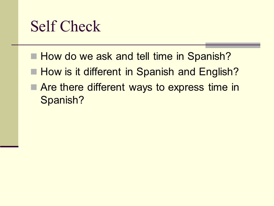 Self Check How do we ask and tell time in Spanish.