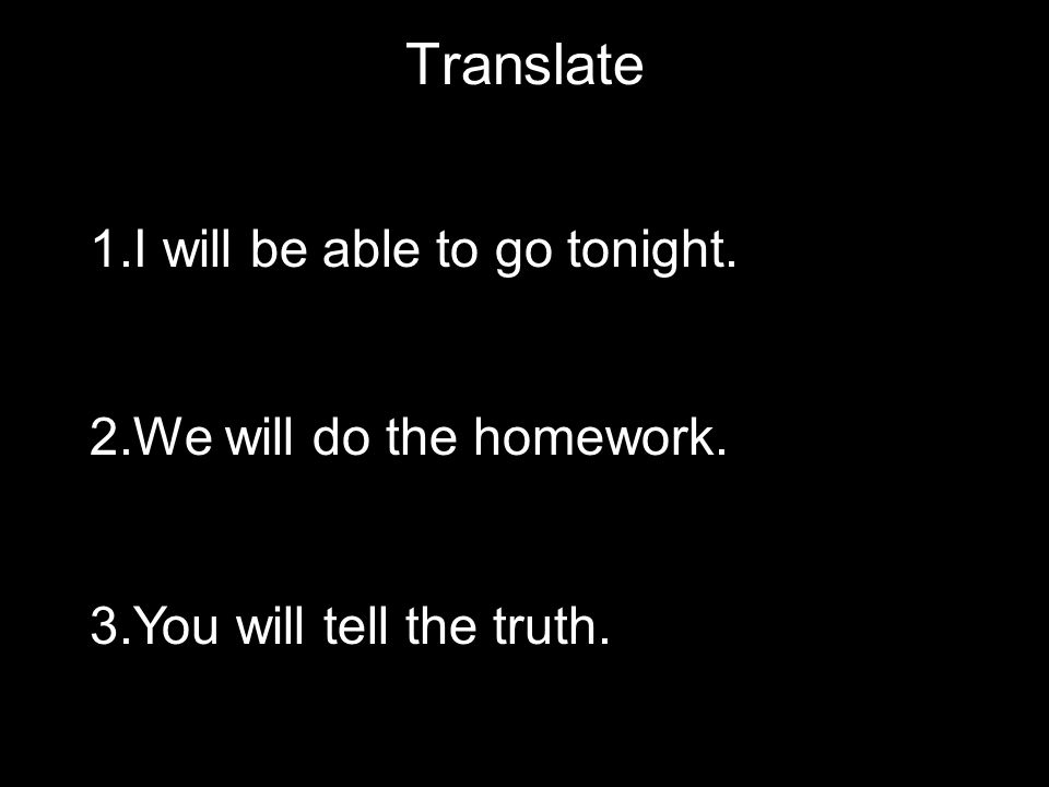 Translate 1.I will be able to go tonight. 2.We will do the homework. 3.You will tell the truth.
