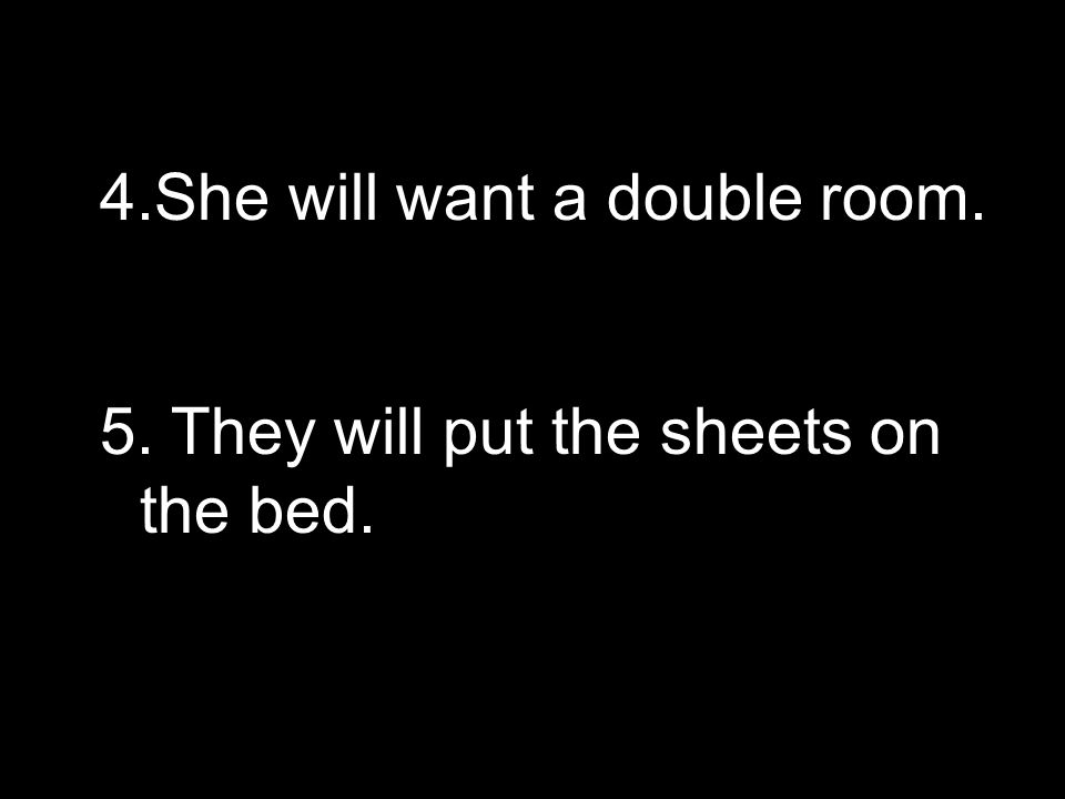 4.She will want a double room. 5. They will put the sheets on the bed.