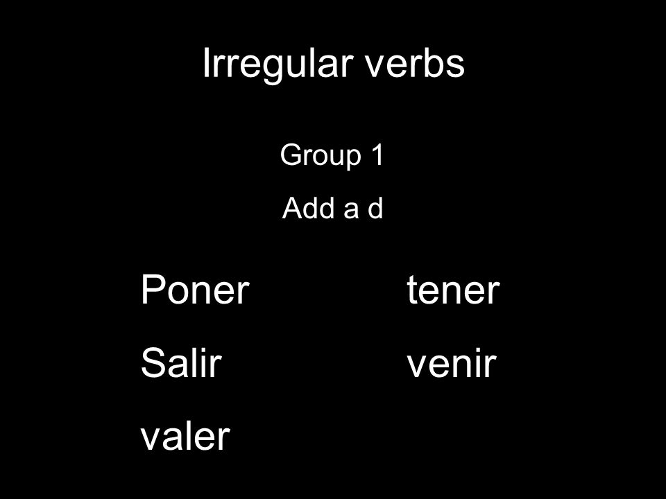 Irregular verbs Group 1 Add a d Ponertener Salirvenir valer