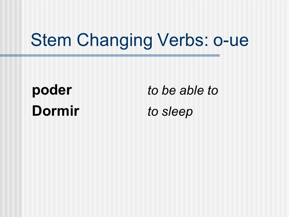 Stem Changing Verbs: o-ue poder to be able to Dormir to sleep