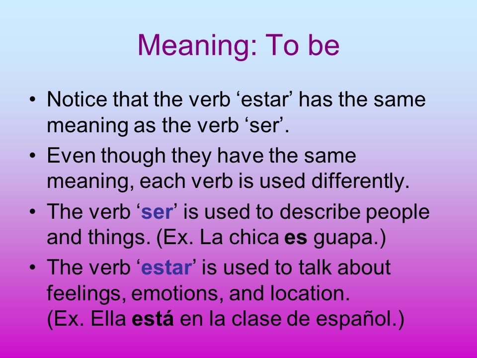 Meaning: To be Notice that the verb estar has the same meaning as the verb ser.