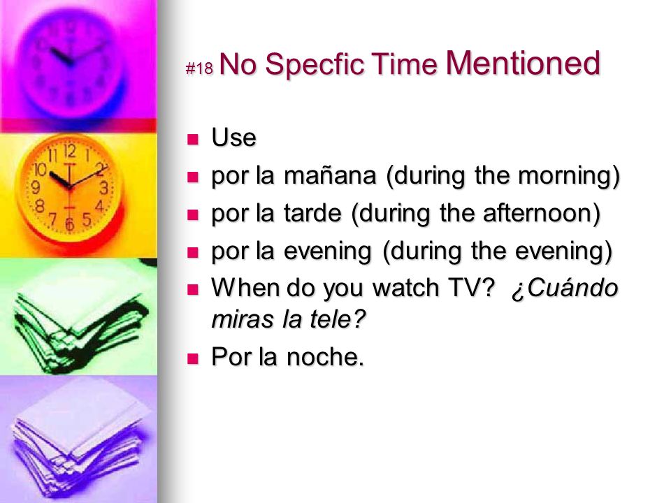 #18 No Specfic Time Mentioned Use Use por la mañana (during the morning) por la mañana (during the morning) por la tarde (during the afternoon) por la tarde (during the afternoon) por la evening (during the evening) por la evening (during the evening) When do you watch TV.