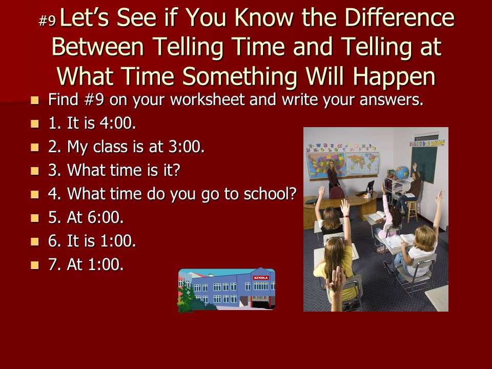 #9 Lets See if You Know the Difference Between Telling Time and Telling at What Time Something Will Happen Find #9 on your worksheet and write your answers.