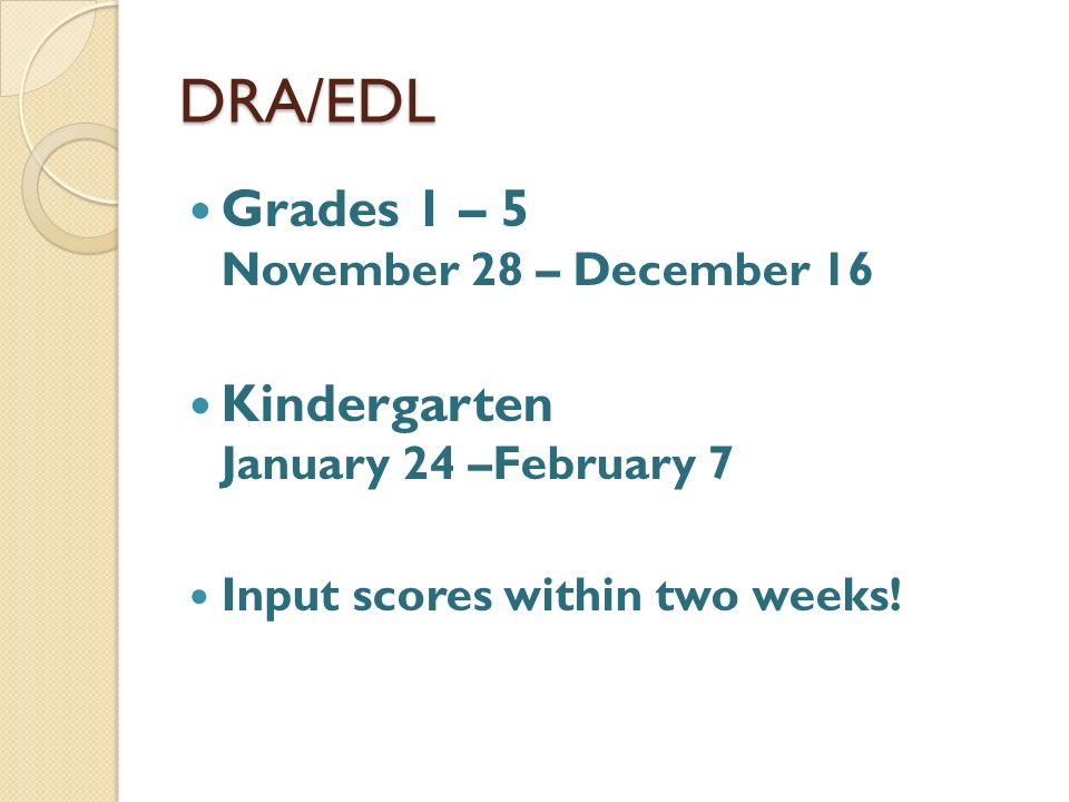 DRA/EDL Grades 1 – 5 November 28 – December 16 Kindergarten January 24 –February 7 Input scores within two weeks!