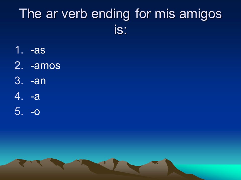 The ar verb ending for mis amigos is: 1.-as 2.-amos 3.-an 4.-a 5.-o