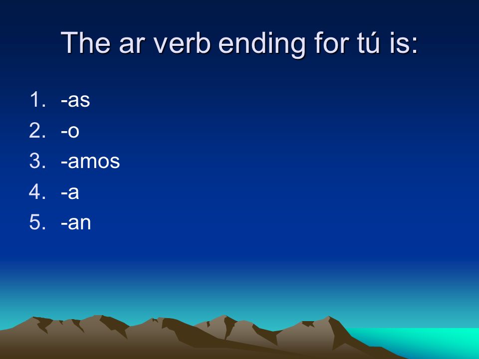 The ar verb ending for tú is: 1.-as 2.-o 3.-amos 4.-a 5.-an