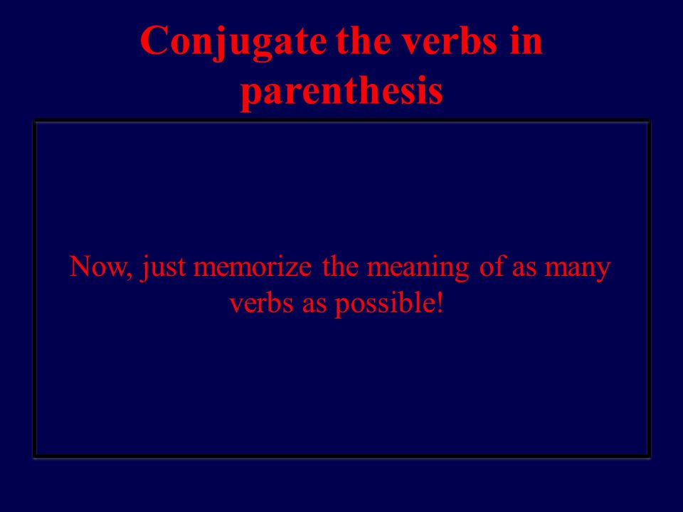 Conjugate the verbs in parenthesis Now, just memorize the meaning of as many verbs as possible!