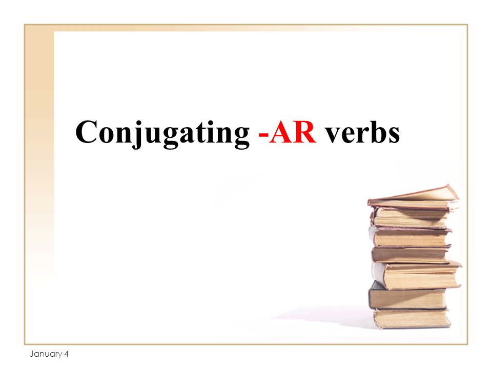 Conjugating -AR verbs January 4