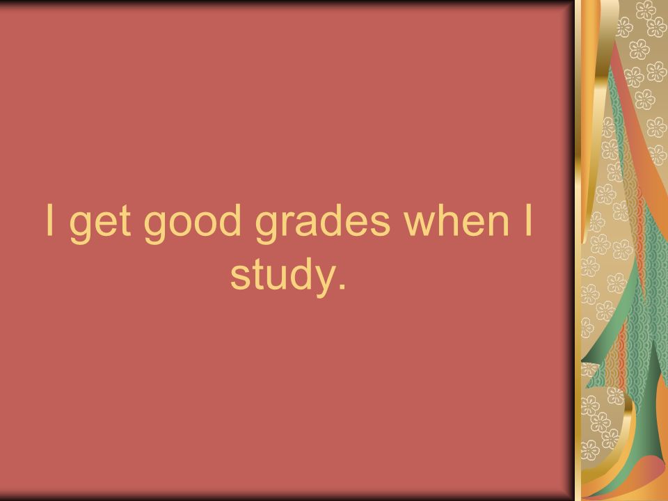 I get good grades when I study.