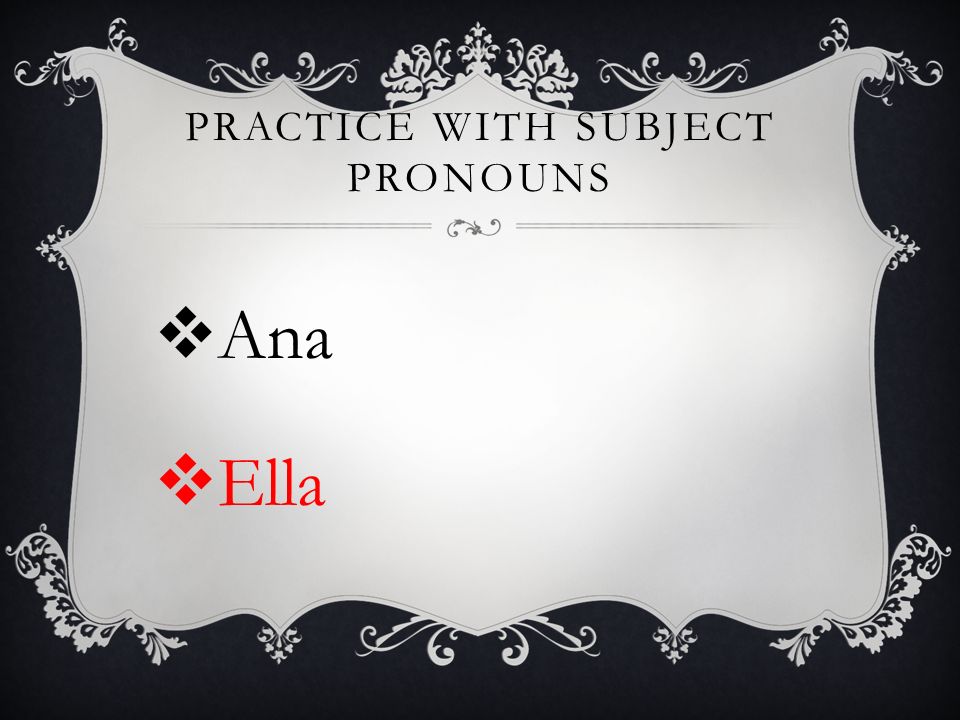 PRACTICE WITH SUBJECT PRONOUNS Ana Ella
