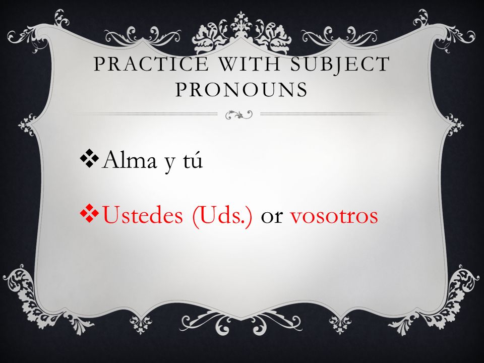 PRACTICE WITH SUBJECT PRONOUNS Alma y tú Ustedes (Uds.) or vosotros