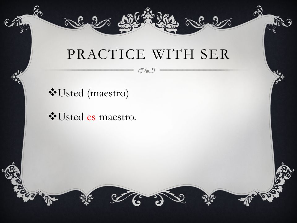 Usted (maestro) Usted es maestro. PRACTICE WITH SER