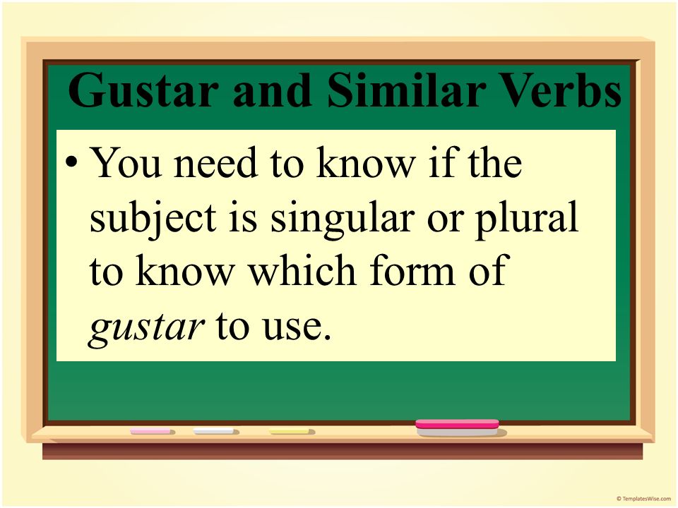 Gustar and Similar Verbs Indirect object + form of gustar + subject The subject in a sentence with gustar usually follows the verb.