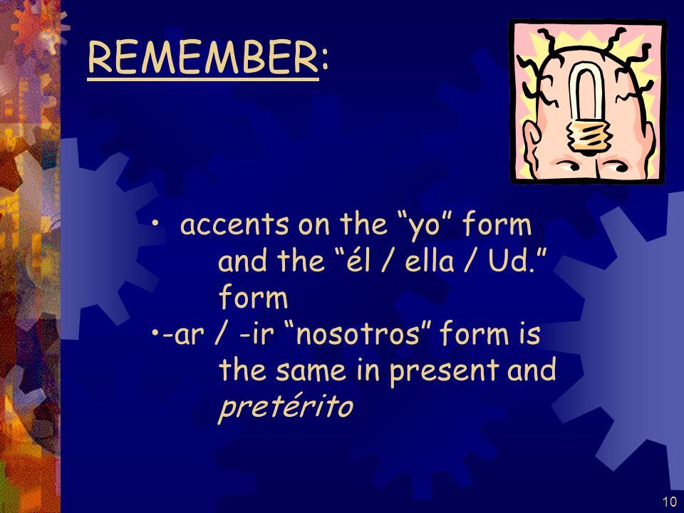 9 Pretérito endings for –er / -ir verbs are: -í -iste -ió -imos -isteis -ieron