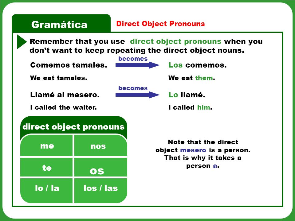Gramática Direct Object Pronouns Remember that you use direct object pronouns when you dont want to keep repeating the direct object nouns.