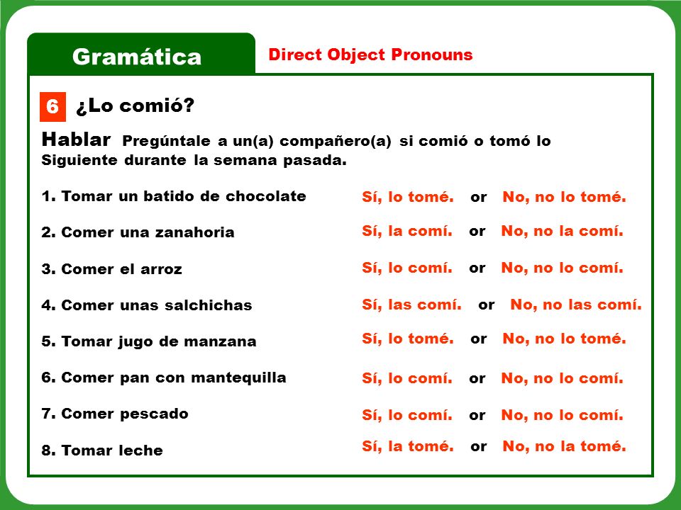 Gramática Direct Object Pronouns 6 Hablar Pregúntale a un(a) compañero(a) si comió o tomó lo Siguiente durante la semana pasada.