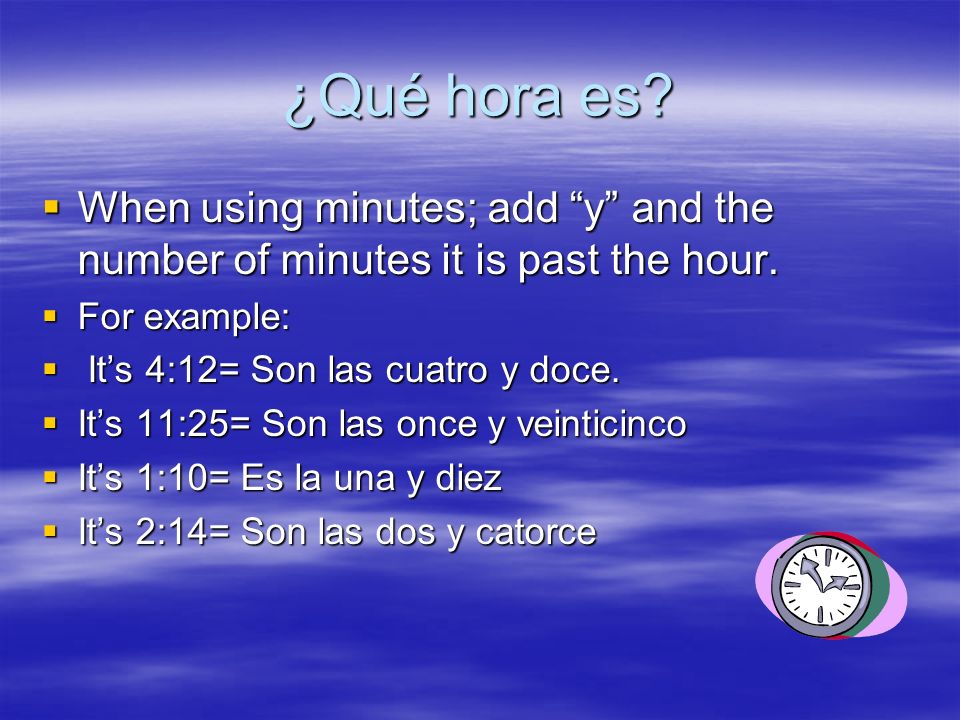 ¿Qué hora es. When using minutes; add y and the number of minutes it is past the hour.