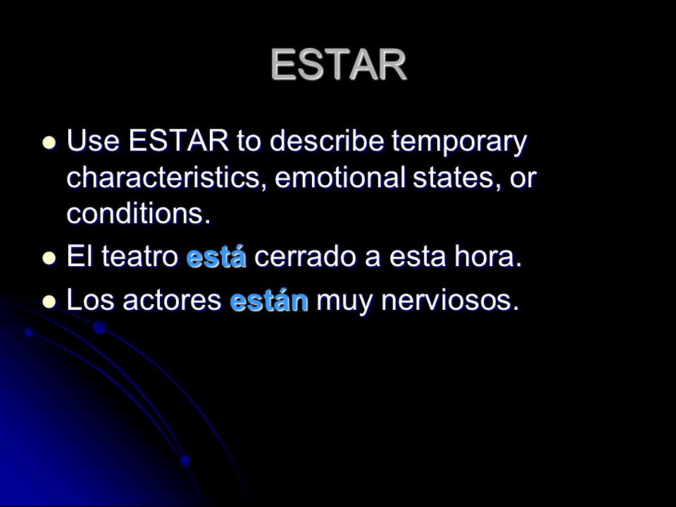 ESTAR Use ESTAR to describe temporary characteristics, emotional states, or conditions.