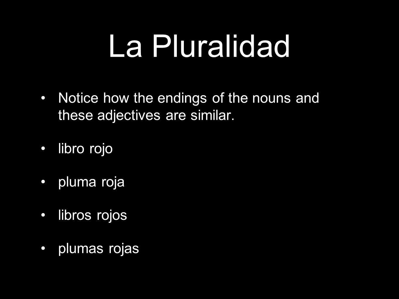 La Pluralidad Notice how the endings of the nouns and these adjectives are similar.