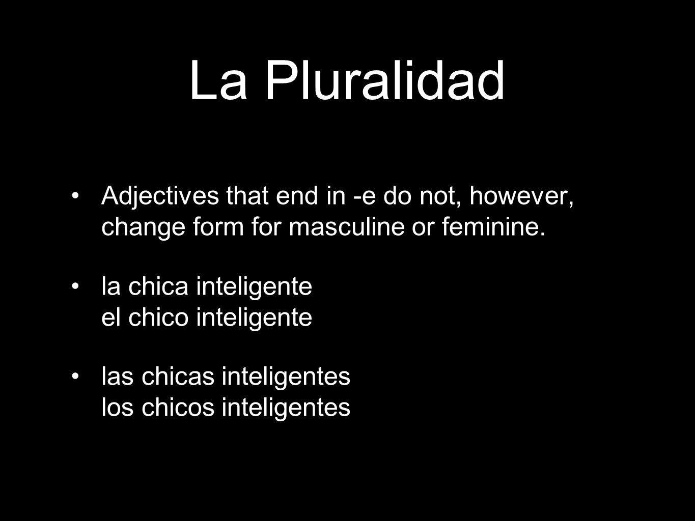La Pluralidad Adjectives that end in -e do not, however, change form for masculine or feminine.