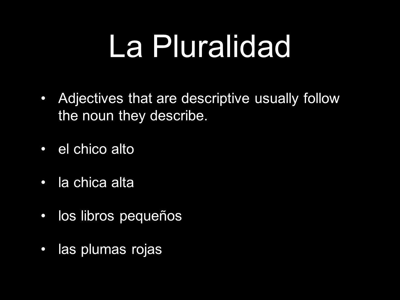 La Pluralidad Adjectives that are descriptive usually follow the noun they describe.