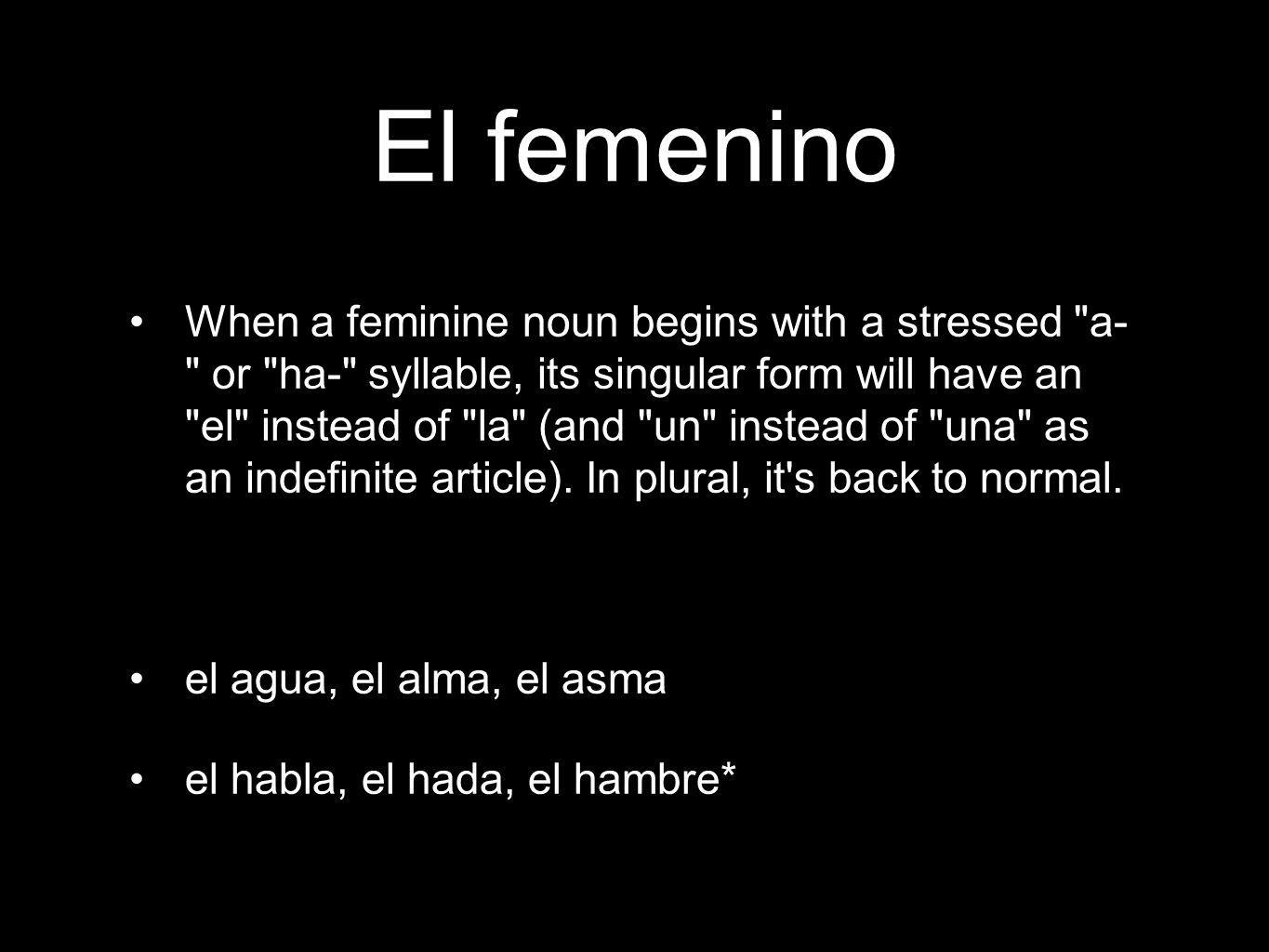 El femenino When a feminine noun begins with a stressed a- or ha- syllable, its singular form will have an el instead of la (and un instead of una as an indefinite article).