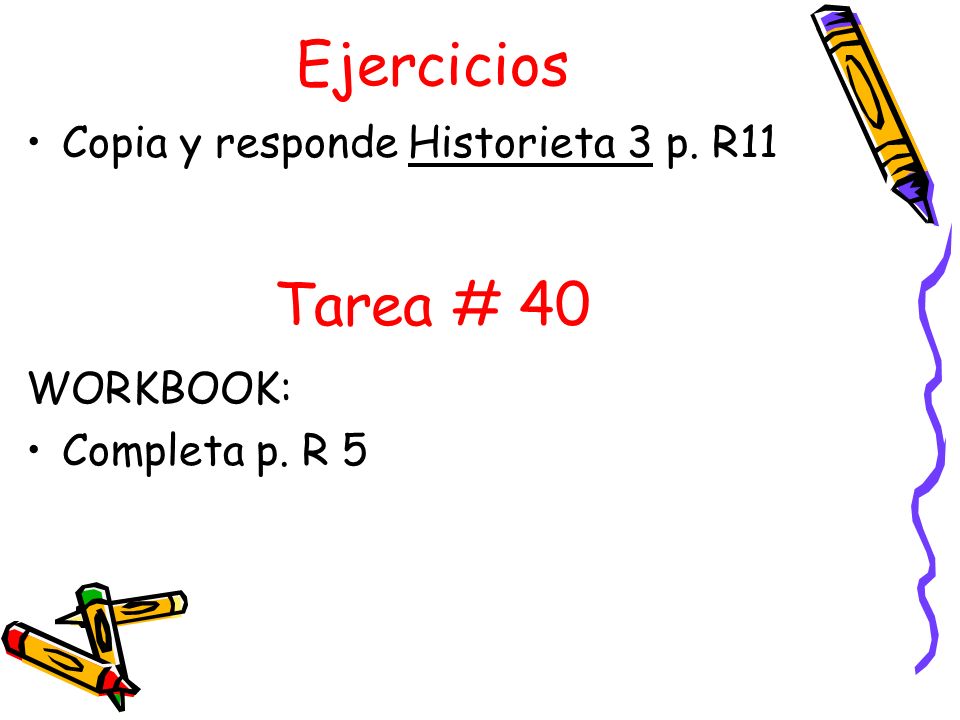 Ejercicios Copia y responde Historieta 3 p. R11 WORKBOOK: Completa p. R 5 Tarea # 40