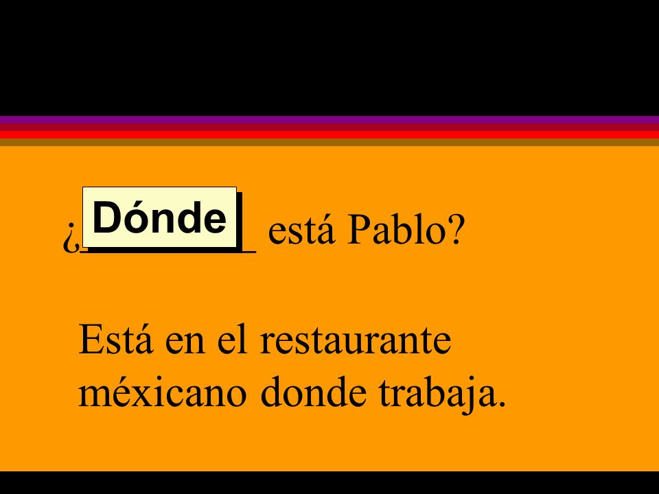 ¿________ está Pablo Está en el restaurante méxicano donde trabaja. Dónde