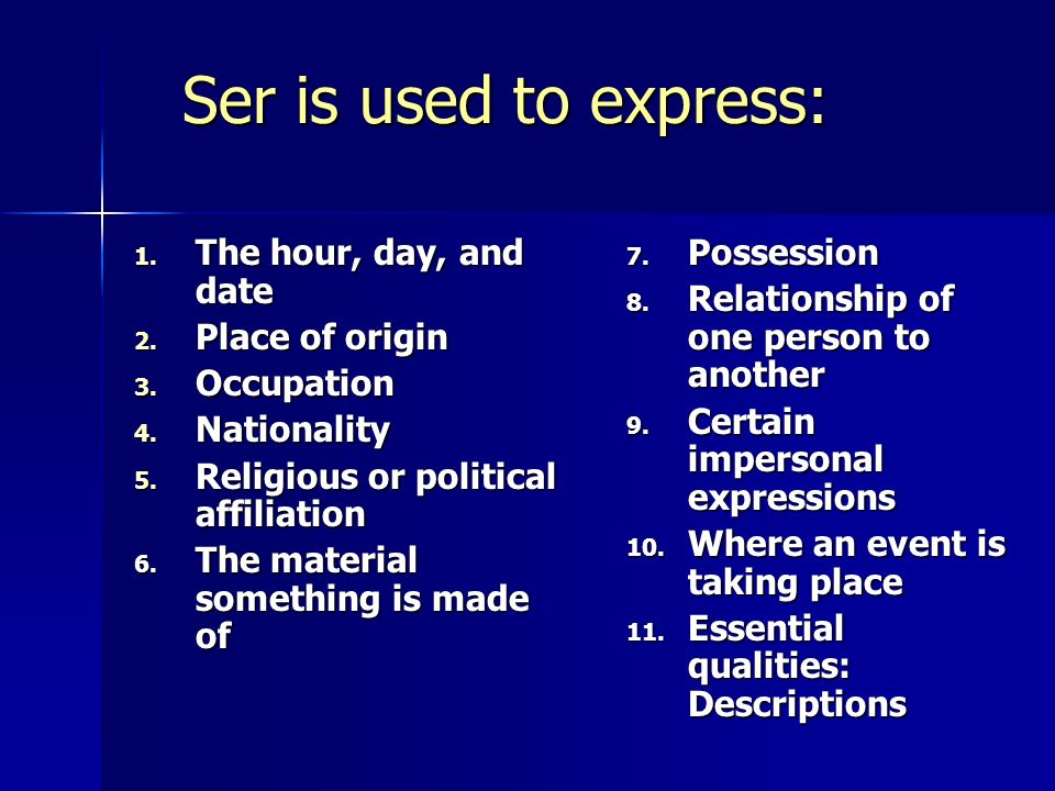 Ser is used to express: 1. The hour, day, and date 2.