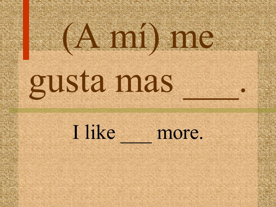 (A mí) me gusta ___. I like ____.