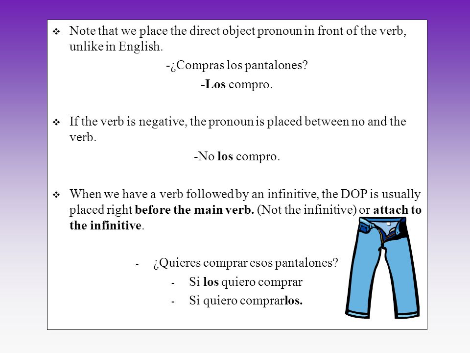 Note that we place the direct object pronoun in front of the verb, unlike in English.