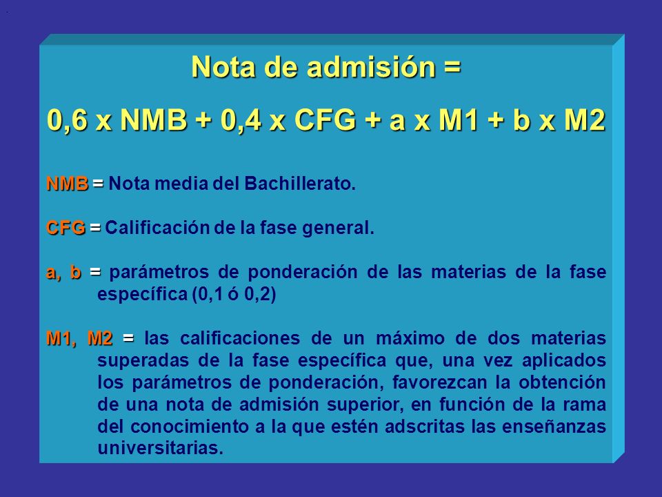 Nota de admisión = 0,6 x NMB + 0,4 x CFG + a x M1 + b x M2 NMB = NMB = Nota media del Bachillerato.