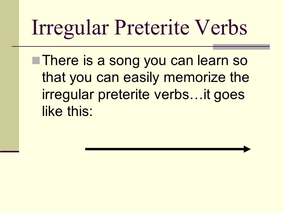 Irregular Preterite Verbs There is a song you can learn so that you can easily memorize the irregular preterite verbs…it goes like this: