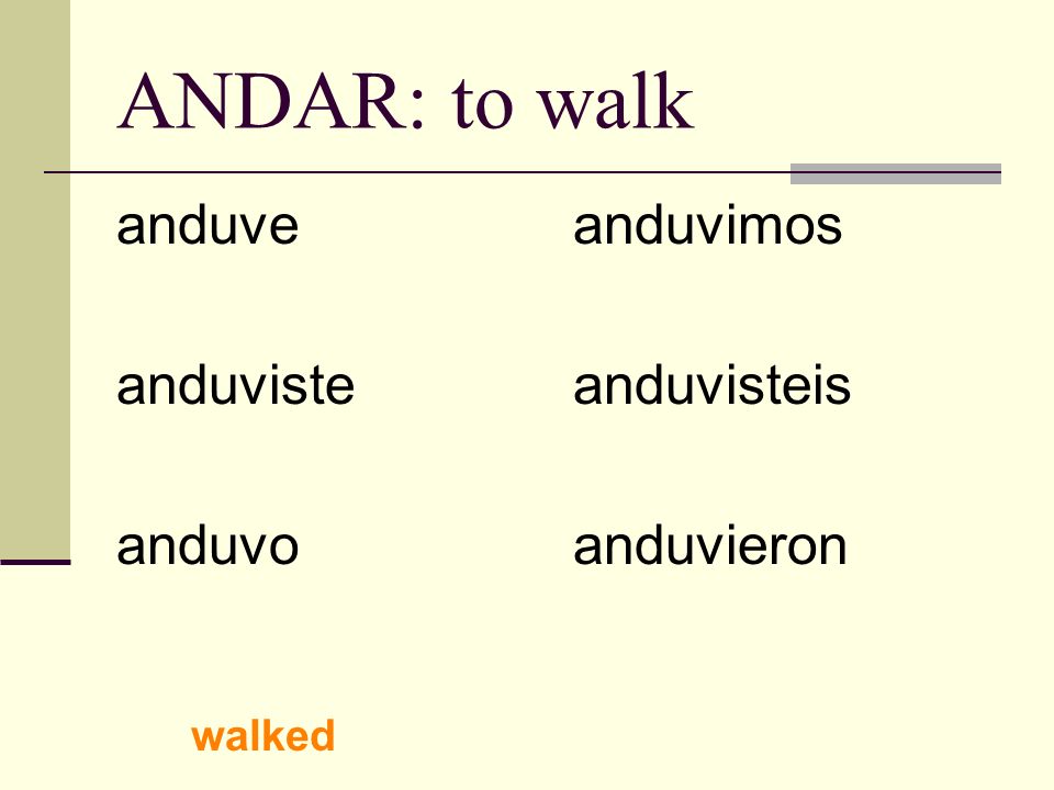 ANDAR: to walk anduve anduviste anduvo anduvimos anduvisteis anduvieron walked
