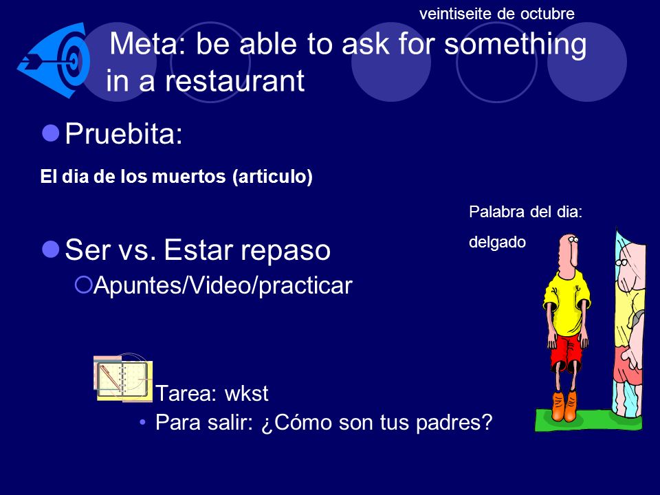 Meta: be able to ask for something in a restaurant Pruebita: El dia de los muertos (articulo) Ser vs.