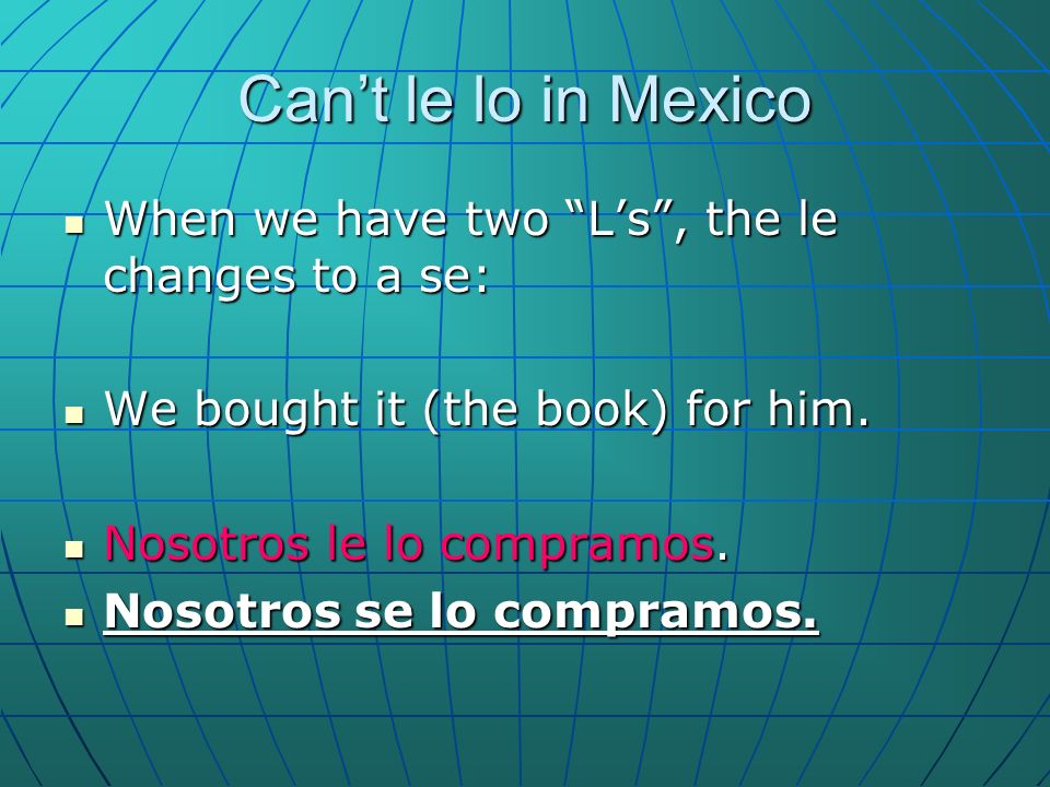 Cant le lo in Mexico When we have two Ls, the le changes to a se: When we have two Ls, the le changes to a se: We bought it (the book) for him.