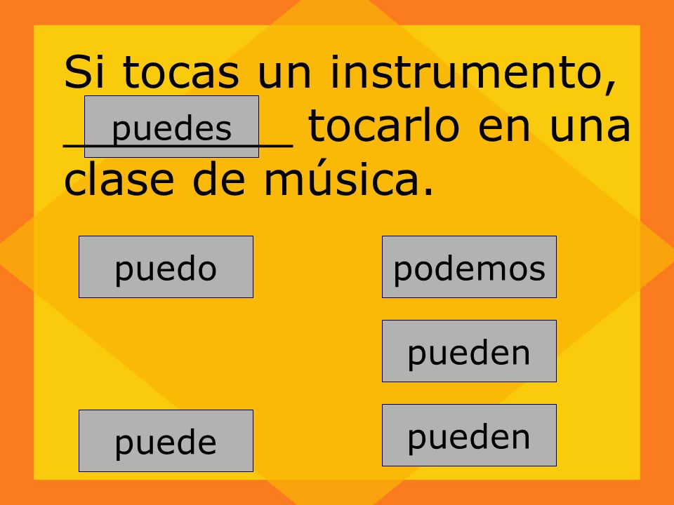 pueden puedes puede podemos pueden puedo Si tocas un instrumento, ________ tocarlo en una clase de música.