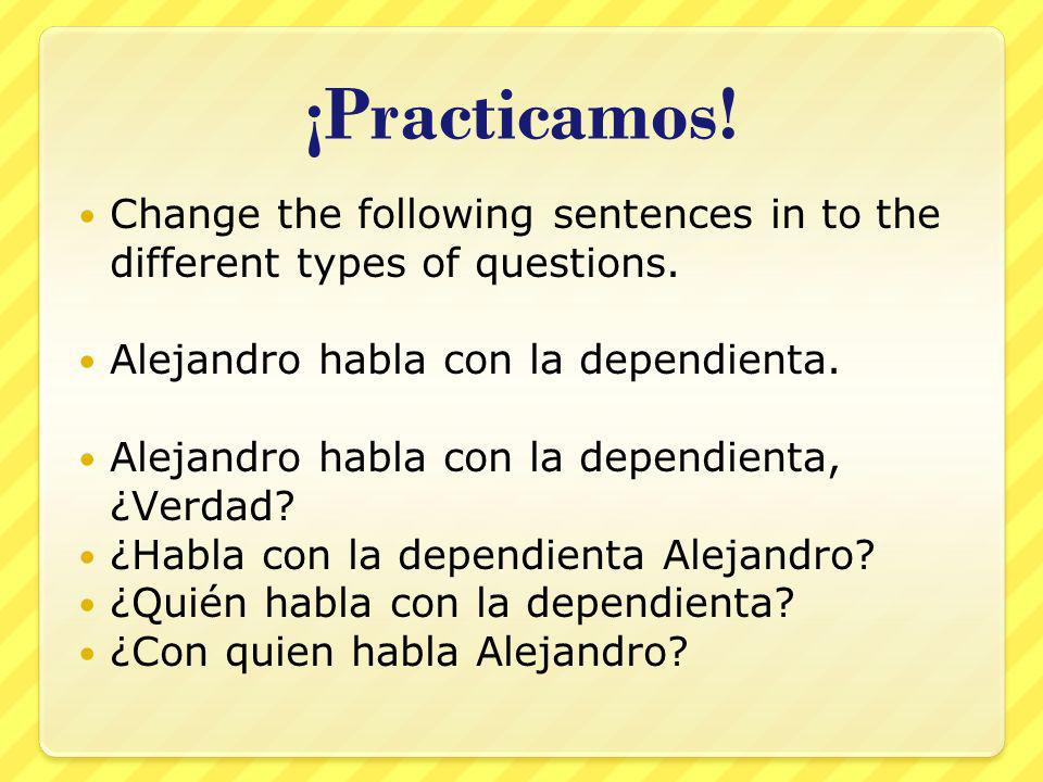 ¡Practicamos. Change the following sentences in to the different types of questions.