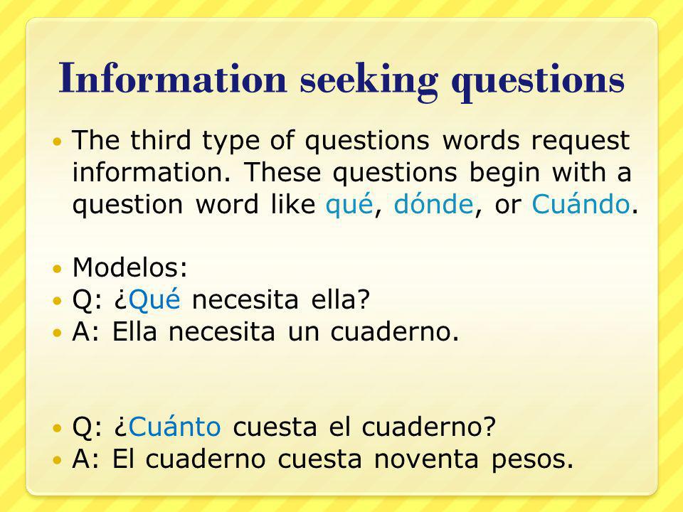 Information seeking questions The third type of questions words request information.