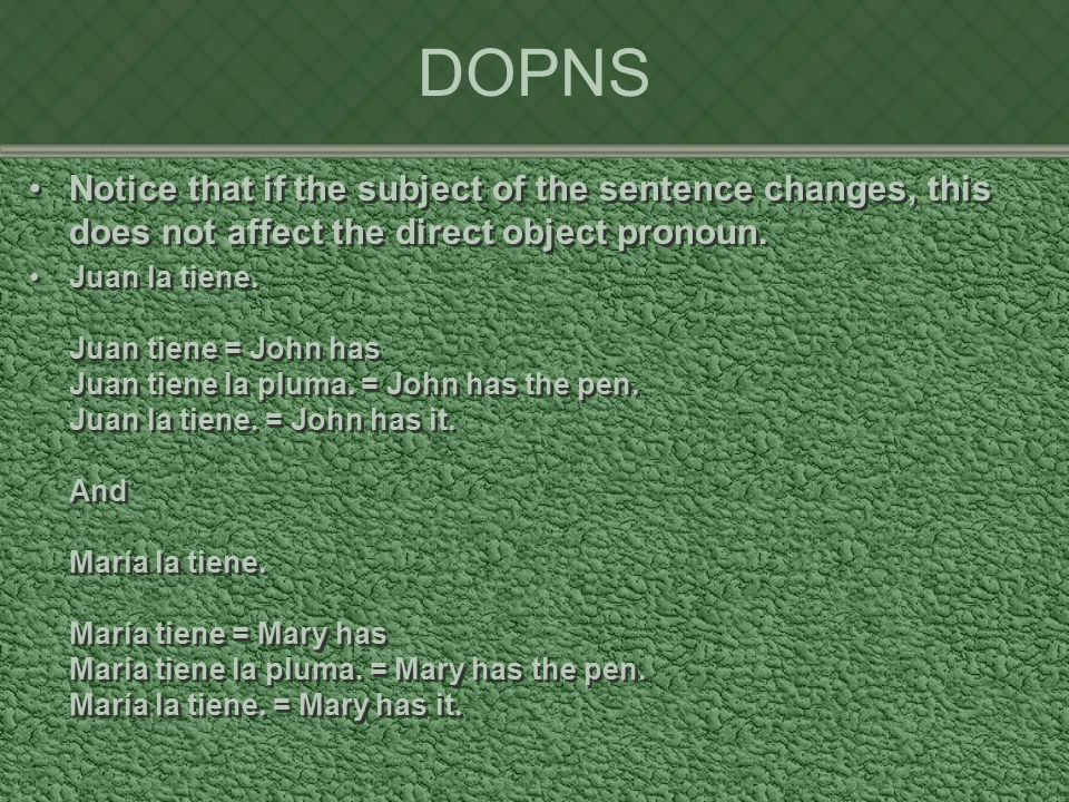 DOPNS Notice that if the subject of the sentence changes, this does not affect the direct object pronoun.