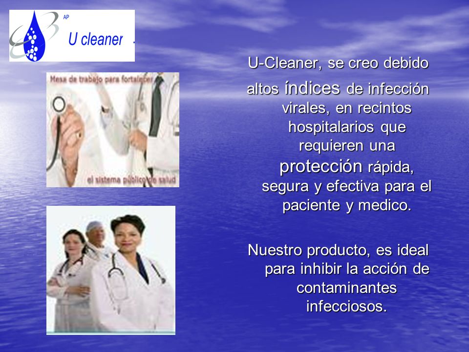 U-Cleaner, se creo debido altos índices de infección virales, en recintos hospitalarios que requieren una protección rápida, segura y efectiva para el paciente y medico.