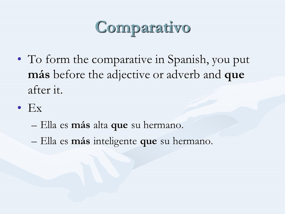 Comparativo To form the comparative in Spanish, you put más before the adjective or adverb and que after it.To form the comparative in Spanish, you put más before the adjective or adverb and que after it.