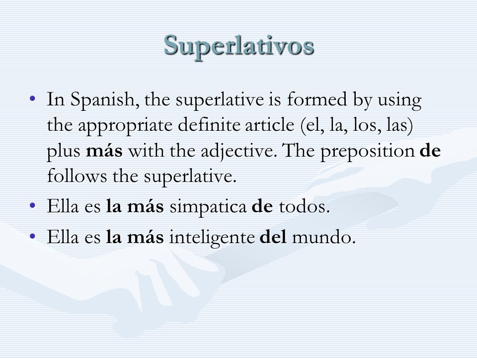 Superlativos In Spanish, the superlative is formed by using the appropriate definite article (el, la, los, las) plus más with the adjective.