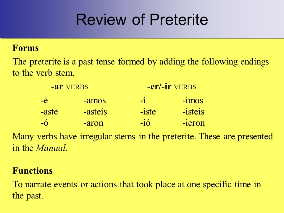Review of Preterite Forms The preterite is a past tense formed by adding the following endings to the verb stem.
